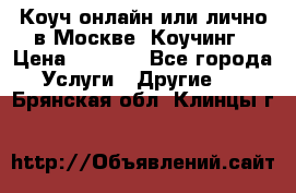 Коуч онлайн или лично в Москве, Коучинг › Цена ­ 2 500 - Все города Услуги » Другие   . Брянская обл.,Клинцы г.